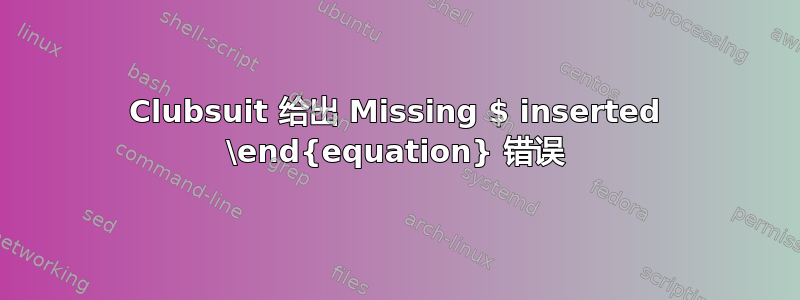 Clubsuit 给出 Missing $ inserted \end{equation} 错误