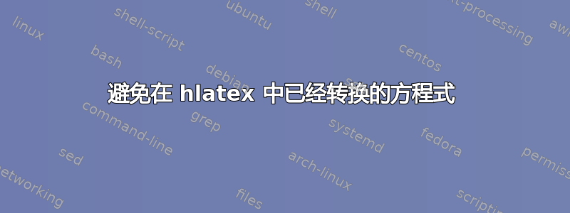 避免在 hlatex 中已经转换的方程式