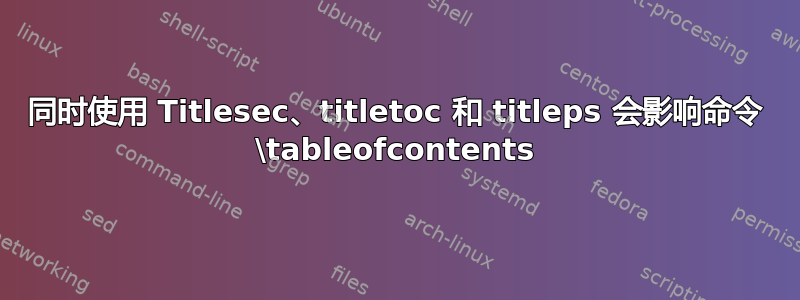 同时使用 Titlesec、titletoc 和 titleps 会影响命令 \tableofcontents