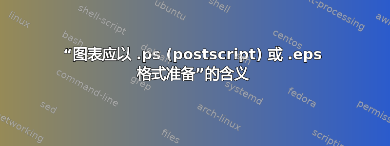 “图表应以 .ps (postscript) 或 .eps 格式准备”的含义