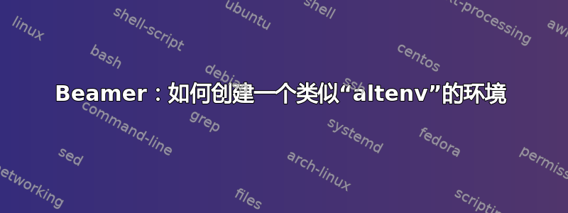 Beamer：如何创建一个类似“altenv”的环境