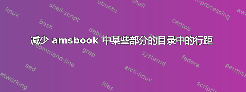 减少 amsbook 中某些部分的目录中的行距