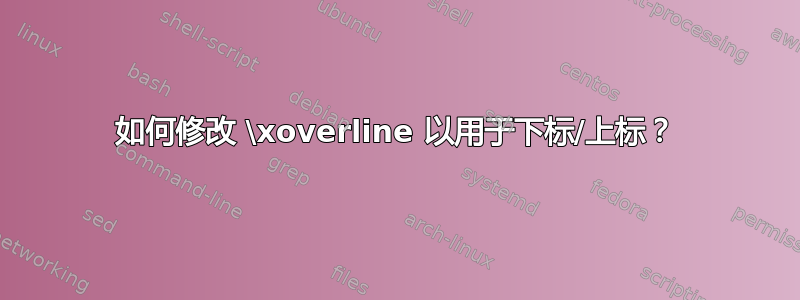 如何修改 \xoverline 以用于下标/上标？