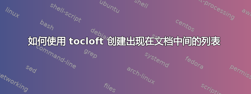 如何使用 tocloft 创建出现在文档中间的列表