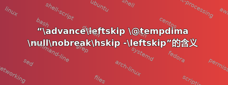 “\advance\leftskip \@tempdima \null\nobreak\hskip -\leftskip”的含义