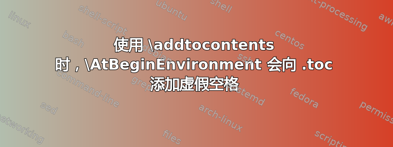 使用 \addtocontents 时，\AtBeginEnvironment 会向 .toc 添加虚假空格