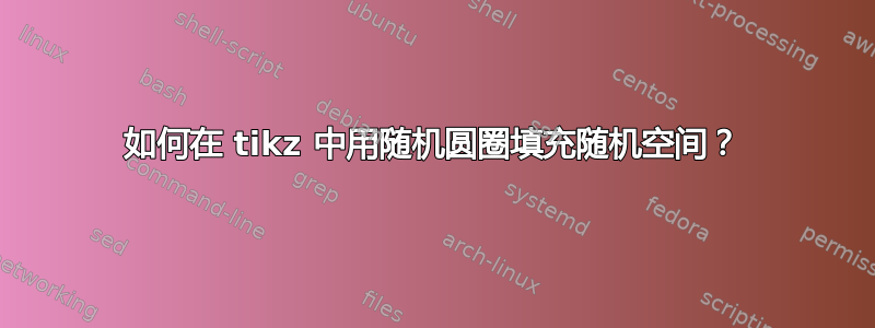 如何在 tikz 中用随机圆圈填充随机空间？