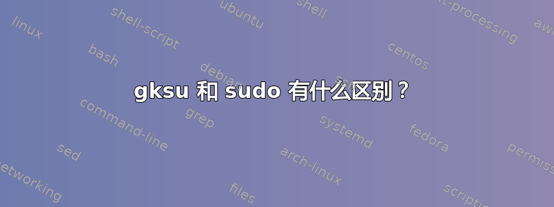 gksu 和 sudo 有什么区别？