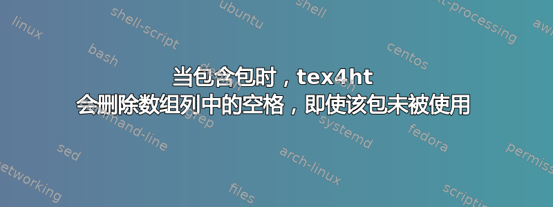 当包含包时，tex4ht 会删除数组列中的空格，即使该包未被使用