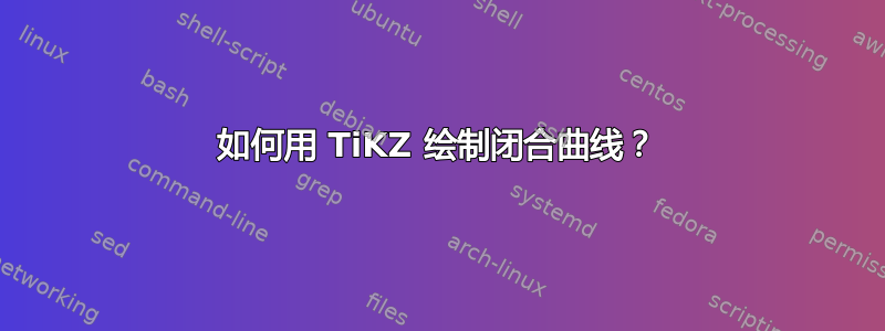 如何用 TiKZ 绘制闭合曲线？