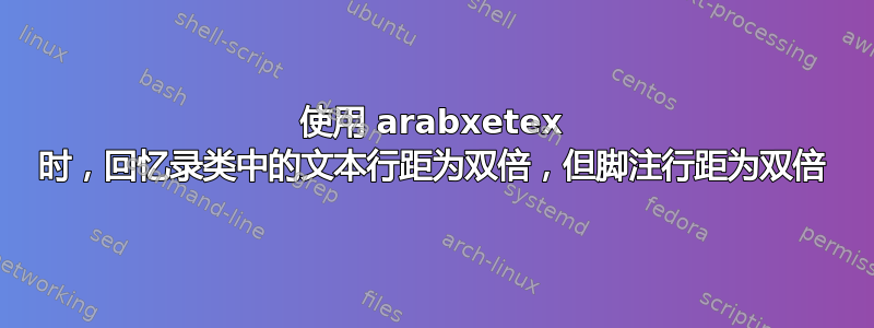 使用 arabxetex 时，回忆录类中的文本行距为双倍，但脚注行距为双倍