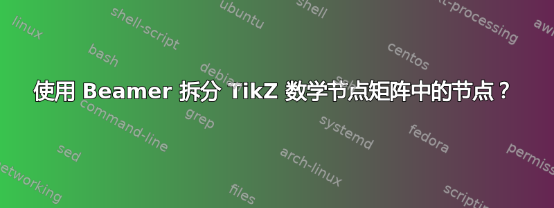 使用 Beamer 拆分 TikZ 数学节点矩阵中的节点？