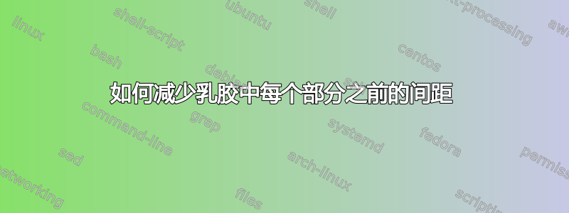 如何减少乳胶中每个部分之前的间距