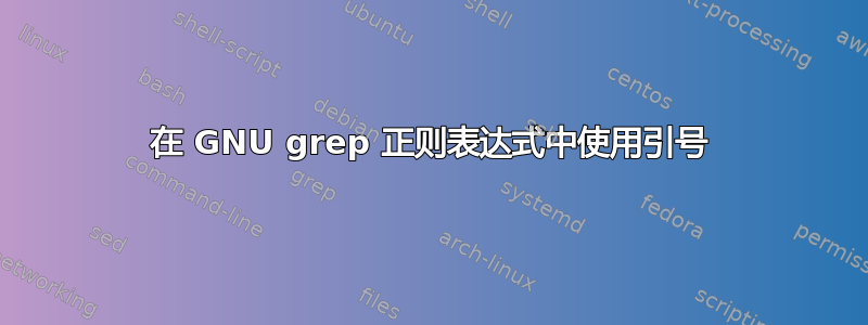 在 GNU grep 正则表达式中使用引号