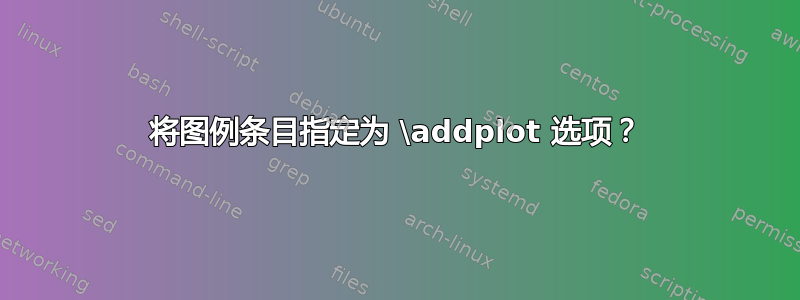 将图例条目指定为 \addplot 选项？