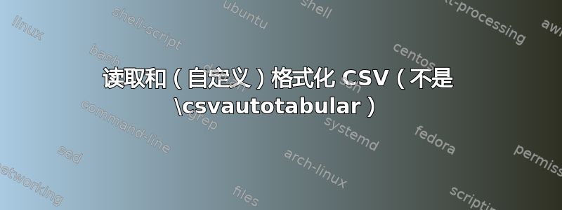 读取和（自定义）格式化 CSV（不是 \csvautotabular）