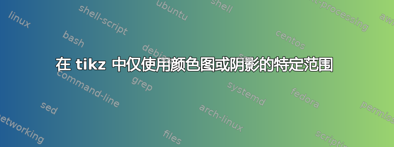 在 tikz 中仅使用颜色图或阴影的特定范围