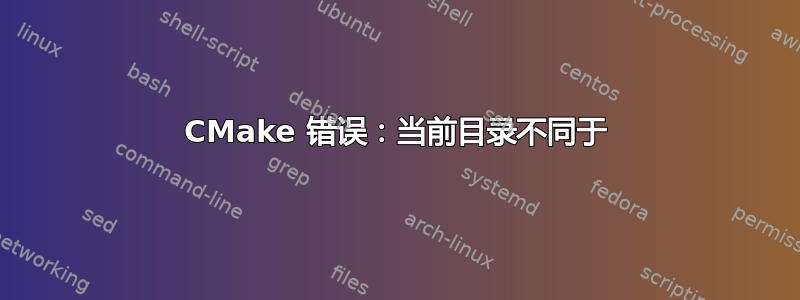 CMake 错误：当前目录不同于