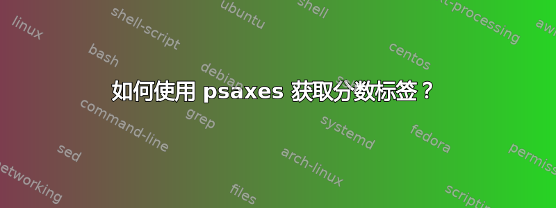 如何使用 psaxes 获取分数标签？