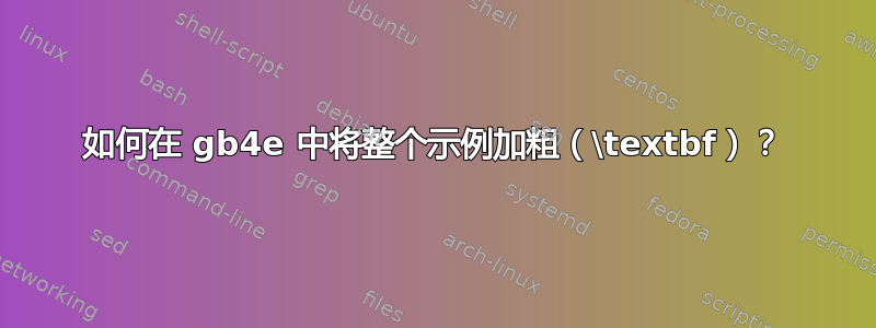 如何在 gb4e 中将整个示例加粗（\textbf）？