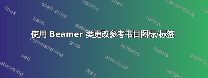 使用 Beamer 类更改参考书目图标/标签