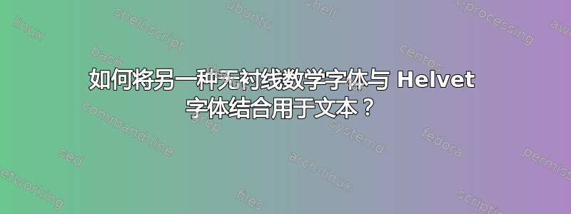 如何将另一种无衬线数学字体与 Helvet 字体结合用于文本？