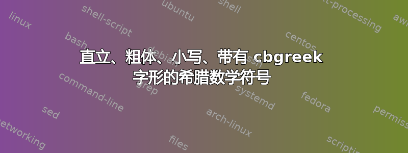 直立、粗体、小写、带有 cbgreek 字形的希腊数学符号