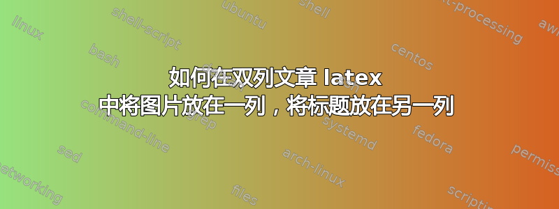 如何在双列文章 latex 中将图片放在一列，将标题放在另一列