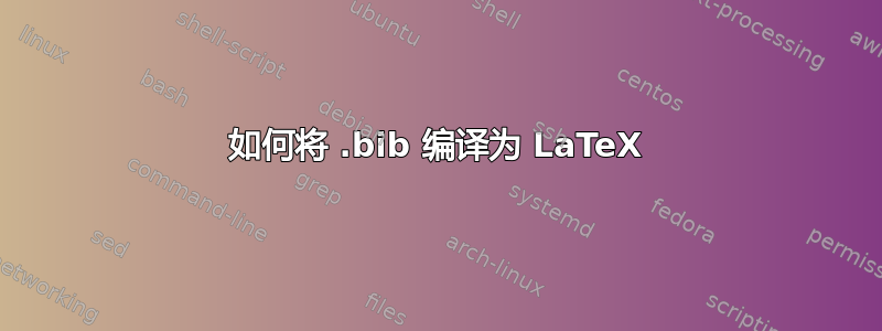 如何将 .bib 编译为 LaTeX