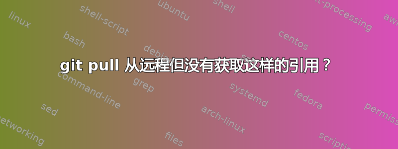 git pull 从远程但没有获取这样的引用？