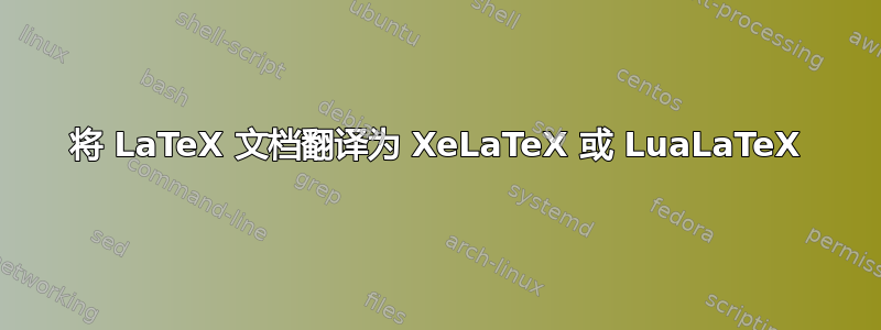 将 LaTeX 文档翻译为 XeLaTeX 或 LuaLaTeX