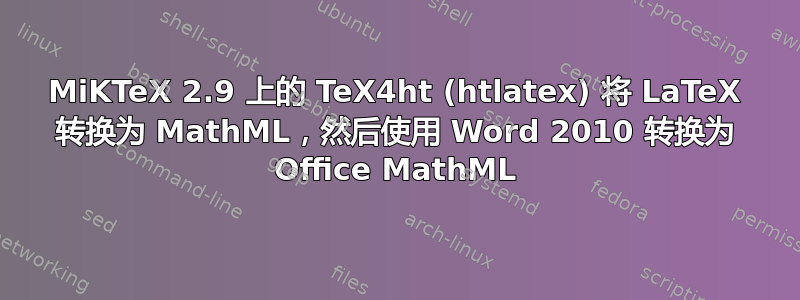 MiKTeX 2.9 上的 TeX4ht (htlatex) 将 LaTeX 转换为 MathML，然后使用 Word 2010 转换为 Office MathML