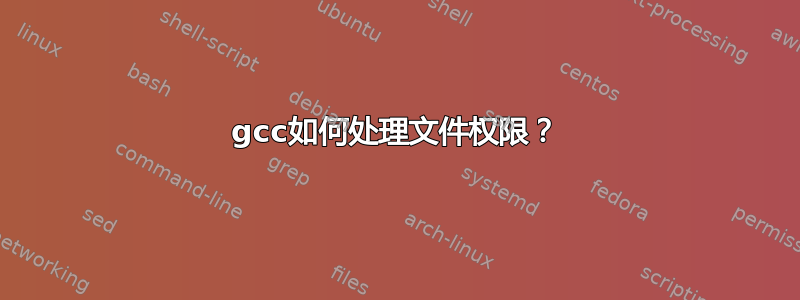 gcc如何处理文件权限？