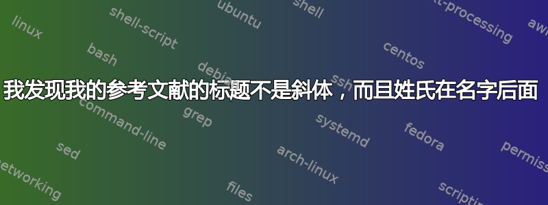 我发现我的参考文献的标题不是斜体，而且姓氏在名字后面