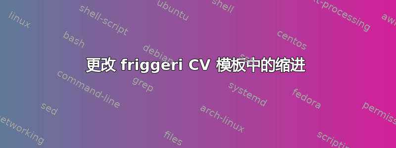 更改 friggeri CV 模板中的缩进