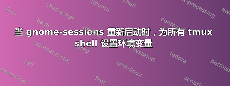 当 gnome-sessions 重新启动时，为所有 tmux shell 设置环境变量