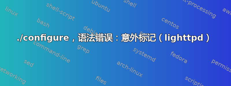 ./configure，语法错误：意外标记（lighttpd）