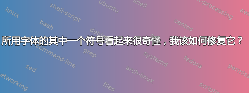 所用字体的其中一个符号看起来很奇怪，我该如何修复它？