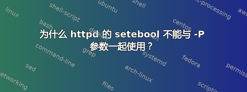 为什么 httpd 的 setebool 不能与 -P 参数一起使用？