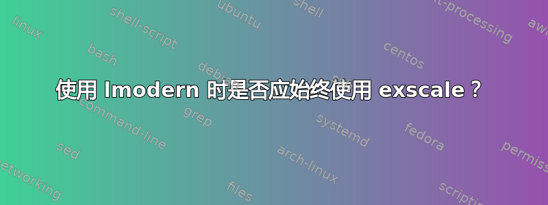 使用 lmodern 时是否应始终使用 exscale？