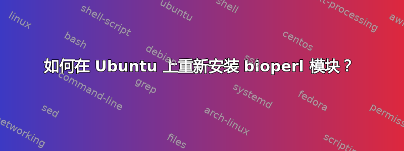 如何在 Ubuntu 上重新安装 bioperl 模块？