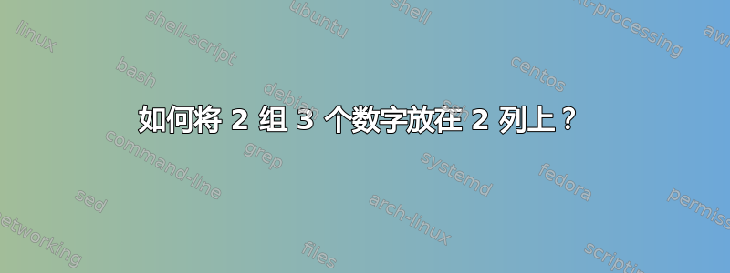 如何将 2 组 3 个数字放在 2 列上？