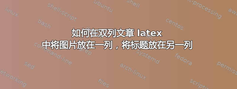 如何在双列文章 latex 中将图片放在一列，将标题放在另一列