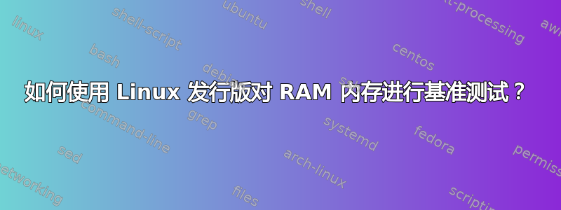 如何使用 Linux 发行版对 RAM 内存进行基准测试？