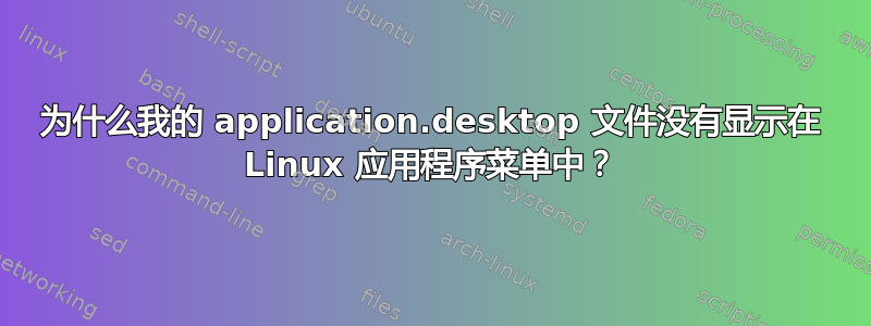 为什么我的 application.desktop 文件没有显示在 Linux 应用程序菜单中？