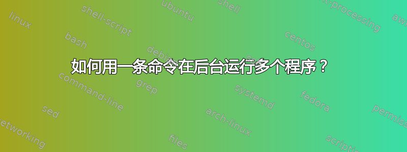 如何用一条命令在后台运行多个程序？