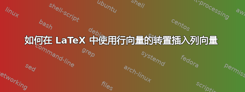 如何在 LaTeX 中使用行向量的转置插入列向量