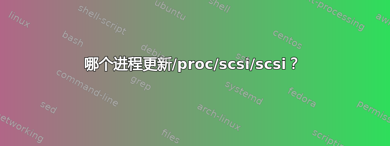 哪个进程更新/proc/scsi/scsi？