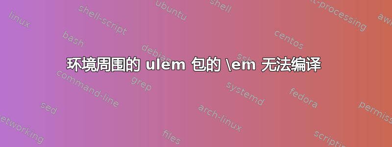 环境周围的 ulem 包的 \em 无法编译