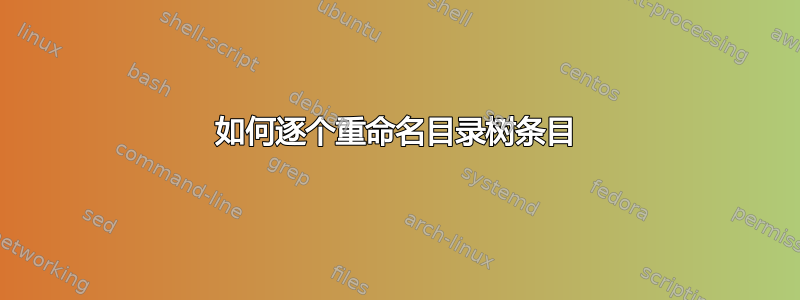 如何逐个重命名目录树条目